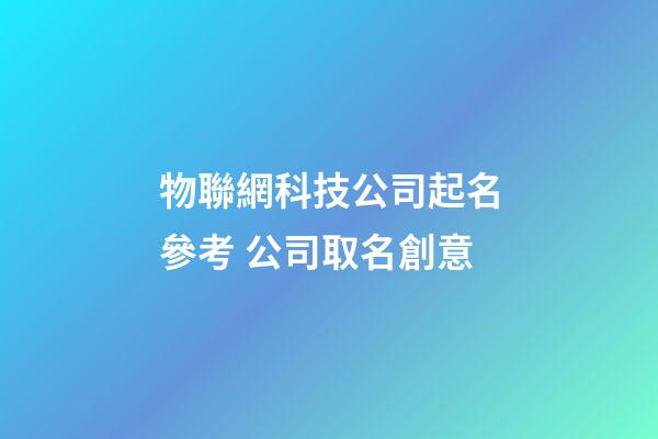 物聯網科技公司起名參考 公司取名創意-第1張-公司起名-玄機派